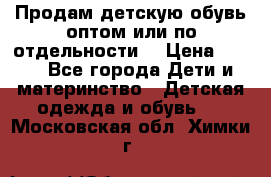 Продам детскую обувь оптом или по отдельности  › Цена ­ 800 - Все города Дети и материнство » Детская одежда и обувь   . Московская обл.,Химки г.